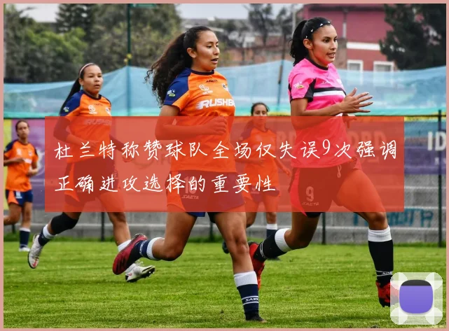 杜兰特称赞球队全场仅失误9次强调正确进攻选择的重要性