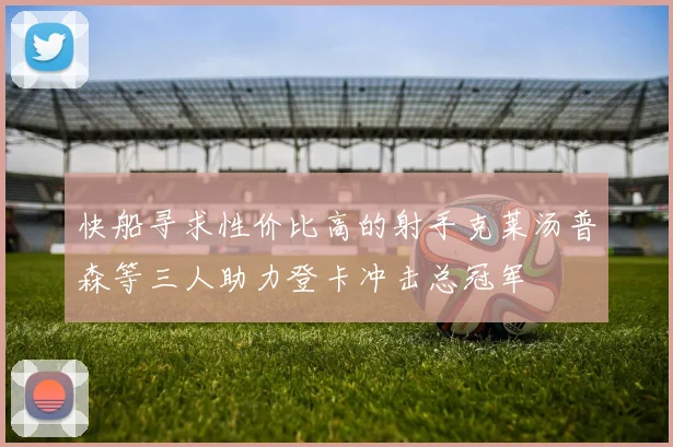 快船寻求性价比高的射手克莱汤普森等三人助力登卡冲击总冠军
