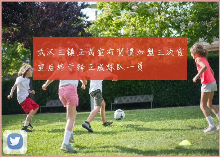 武汉三镇正式宣布贺惯加盟三次官宣后终于转正成球队一员